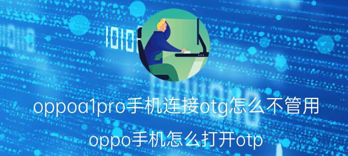 oppoa1pro手机连接otg怎么不管用 oppo手机怎么打开otp？